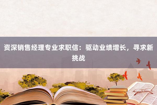 资深销售经理专业求职信：驱动业绩增长，寻求新挑战